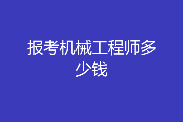 报考机械工程师多少钱