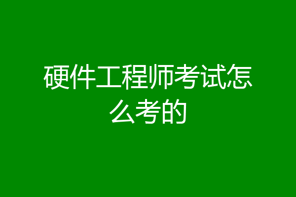硬件工程师考试怎么考的