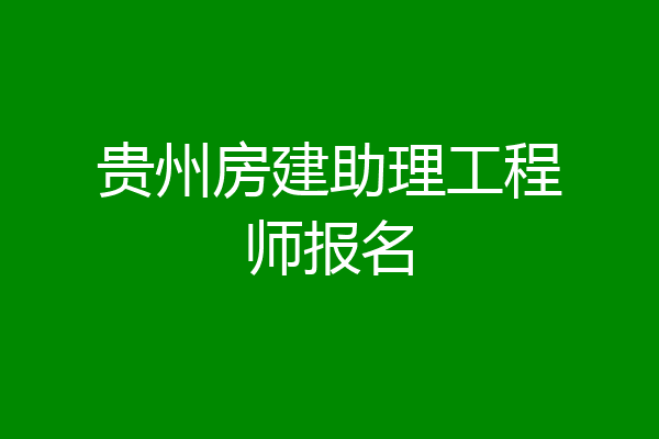 贵州房建助理工程师报名