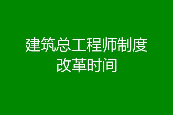 建筑总工程师制度改革时间
