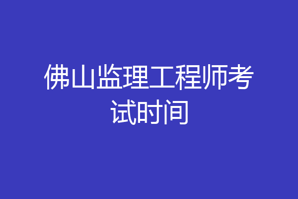 佛山监理工程师考试时间