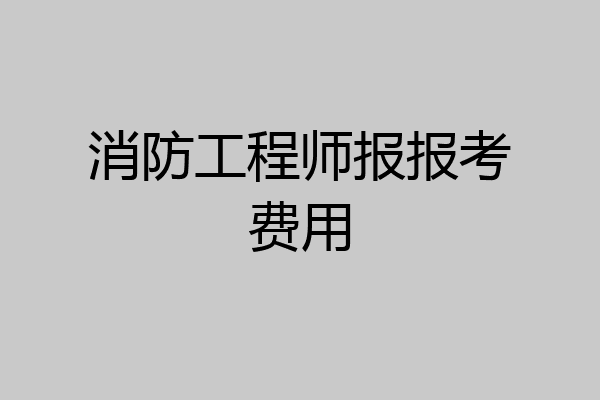 消防工程师报报考费用
