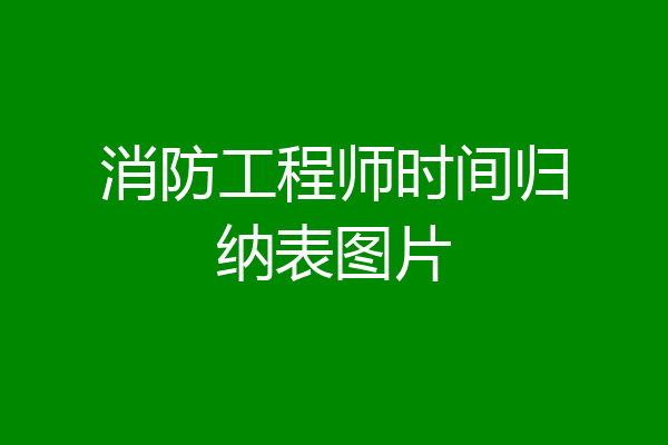 消防工程师时间归纳表图片
