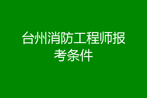 台州消防工程师报考条件