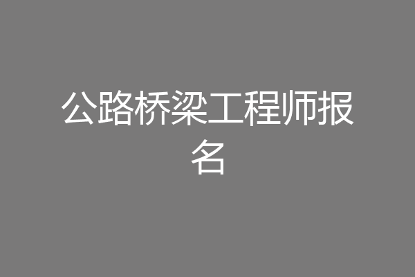 公路桥梁工程师报名