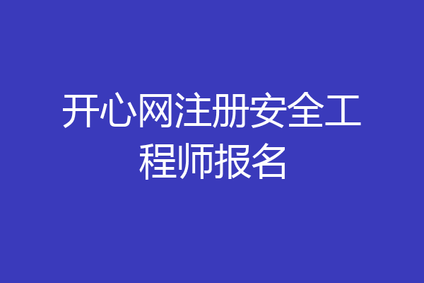 开心网注册安全工程师报名