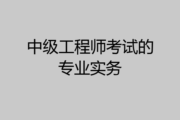 中级工程师考试的专业实务