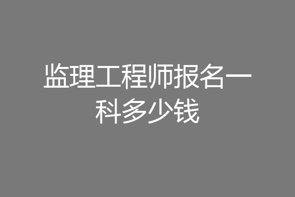 监理工程师报名一科多少钱