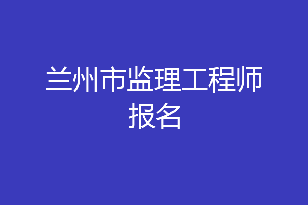 兰州市监理工程师报名