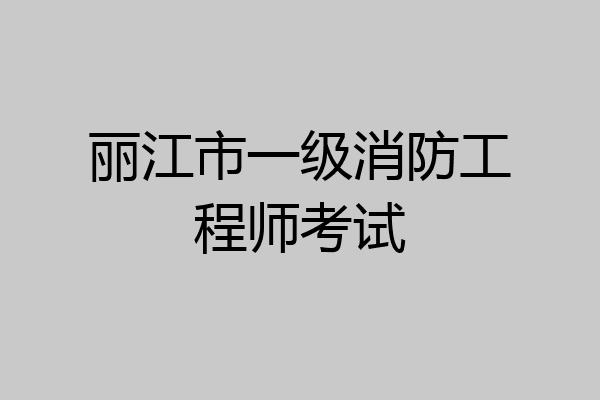 丽江市一级消防工程师考试