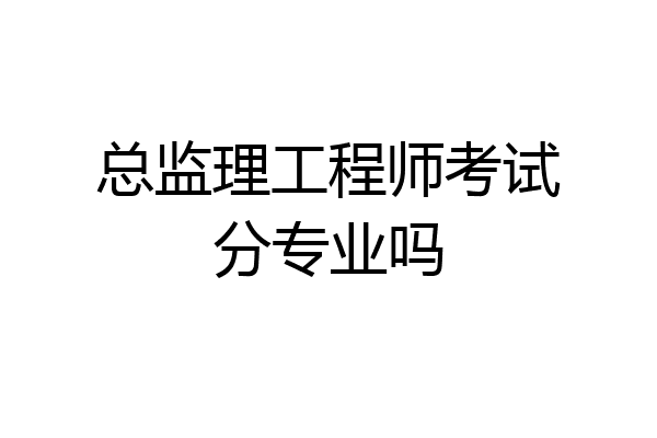 总监理工程师考试分专业吗