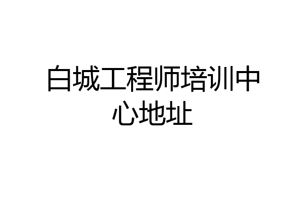 白城工程师培训中心地址