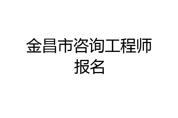 金昌市咨询工程师报名
