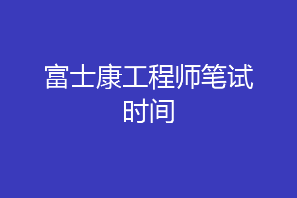 富士康工程师笔试时间