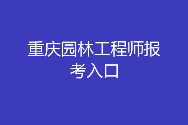 重庆园林工程师报考入口