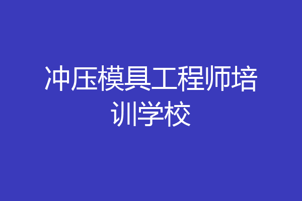 冲压模具工程师培训学校