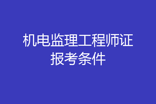 机电监理工程师证报考条件