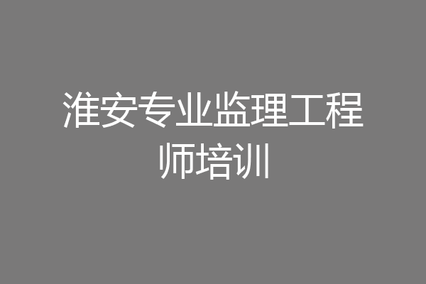淮安专业监理工程师培训