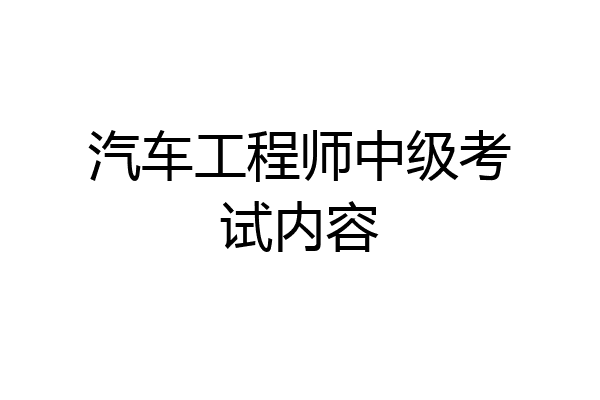 汽车工程师中级考试内容