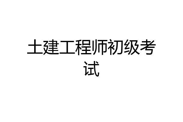 土建工程师初级考试