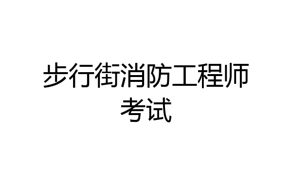步行街消防工程师考试