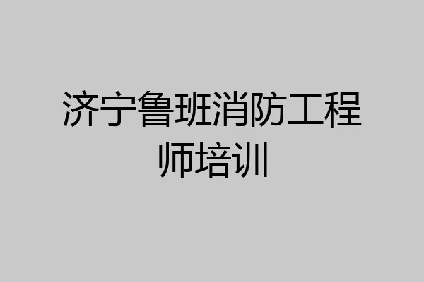 济宁鲁班消防工程师培训
