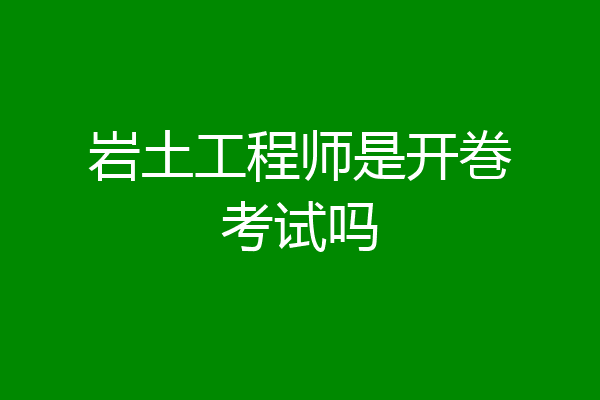 岩土工程师是开巻考试吗