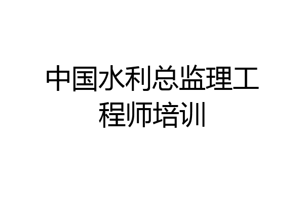 中国水利总监理工程师培训