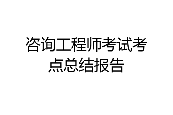 咨询工程师考试考点总结报告
