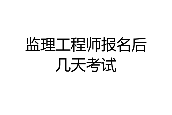 监理工程师报名后几天考试