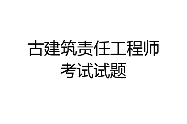 古建筑责任工程师考试试题