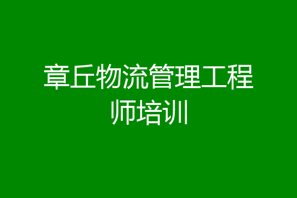 章丘物流管理工程师培训