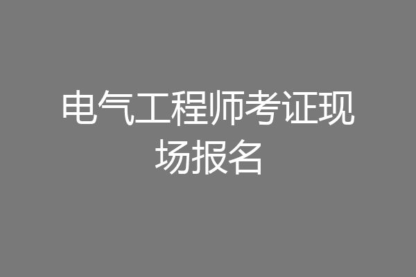 电气工程师考证现场报名