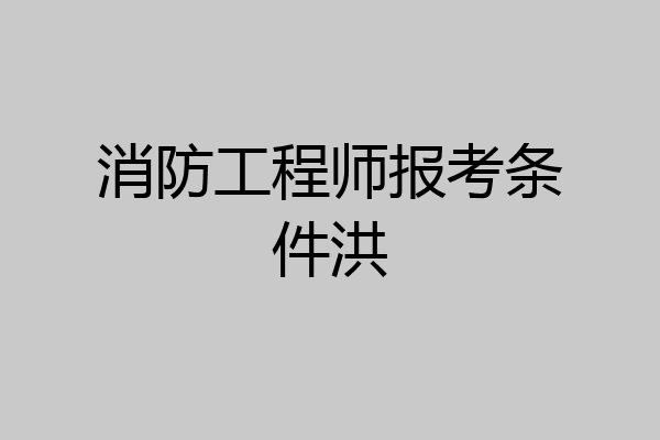 消防工程师报考条件洪