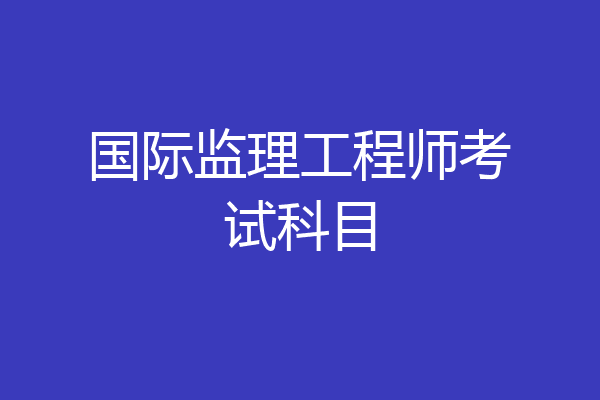 国际监理工程师考试科目