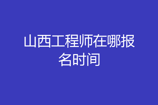 山西工程师在哪报名时间
