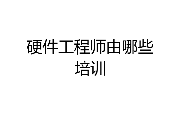 硬件工程师由哪些培训