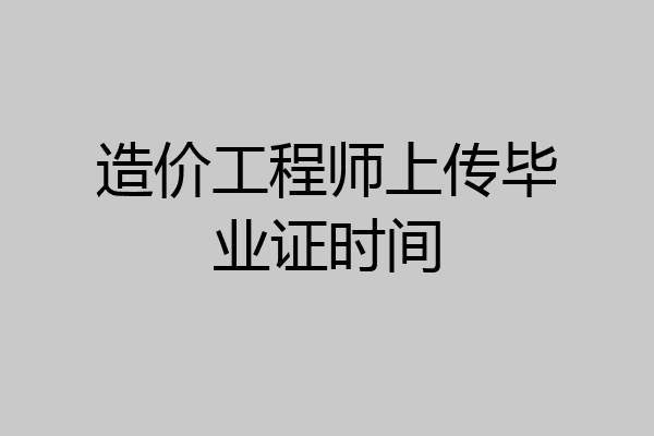造价工程师上传毕业证时间