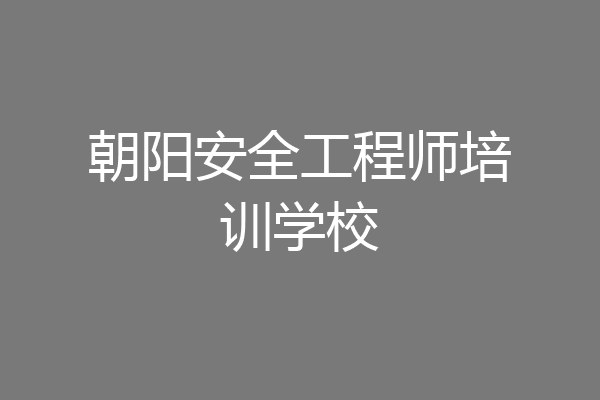 朝阳安全工程师培训学校