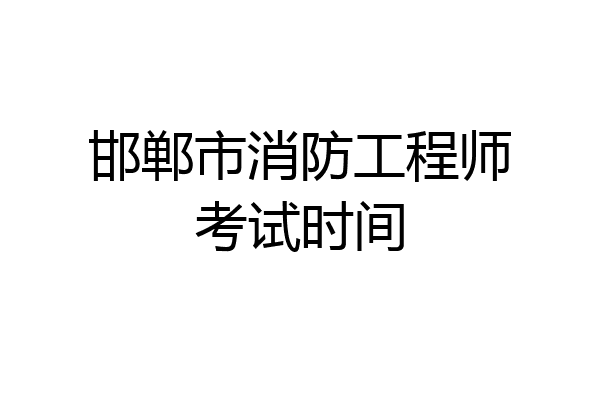 邯郸市消防工程师考试时间