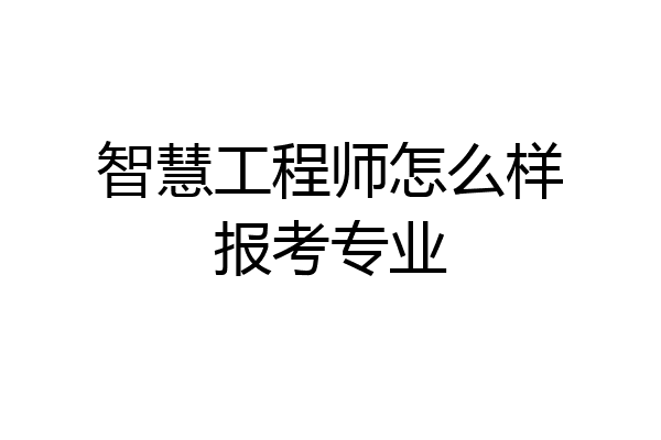 智慧工程师怎么样报考专业