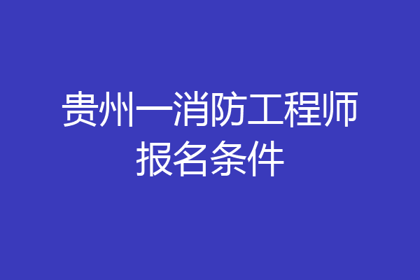 贵州一消防工程师报名条件