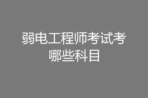 弱电工程师考试考哪些科目