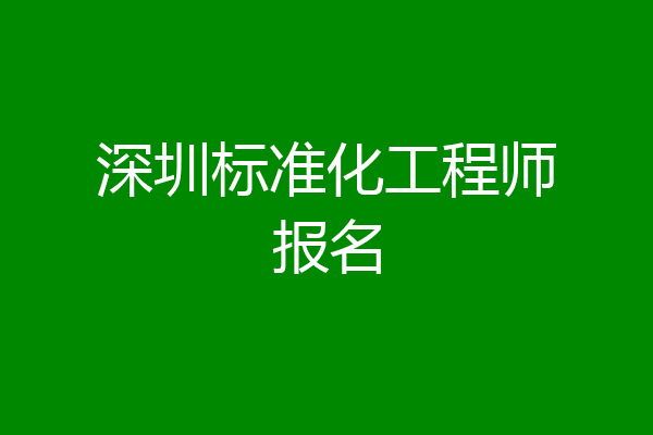 深圳标准化工程师报名