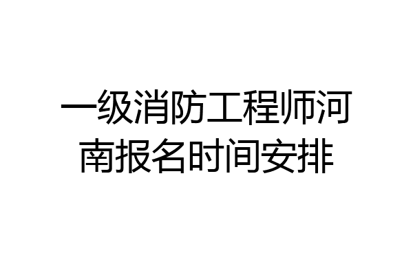 一级消防工程师河南报名时间安排