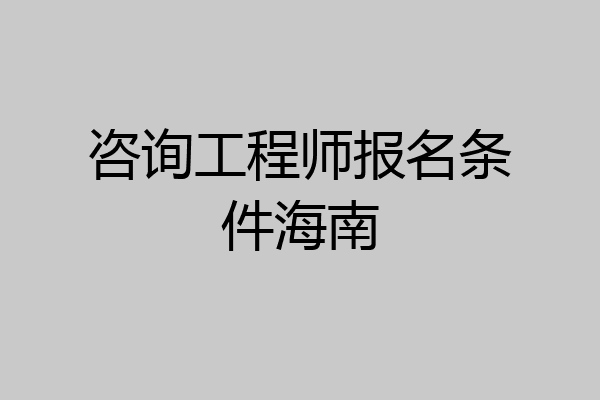 咨询工程师报名条件海南