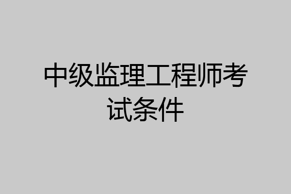中级监理工程师考试条件