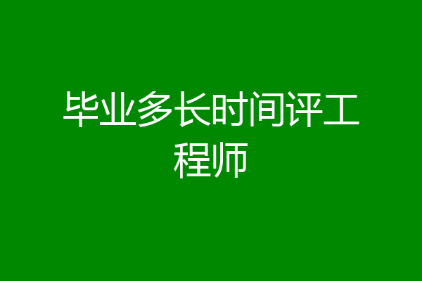 毕业多长时间评工程师