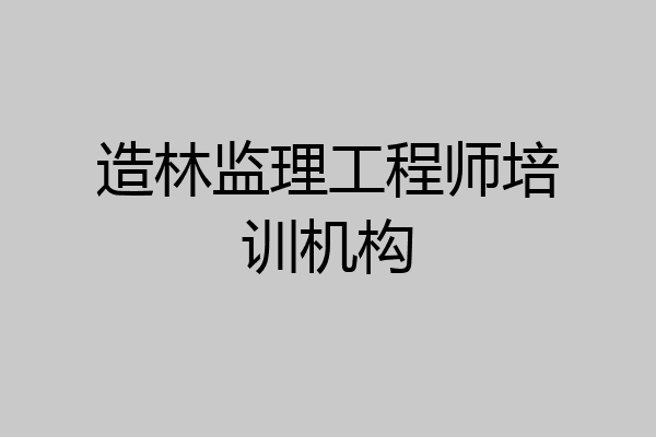 造林监理工程师培训机构