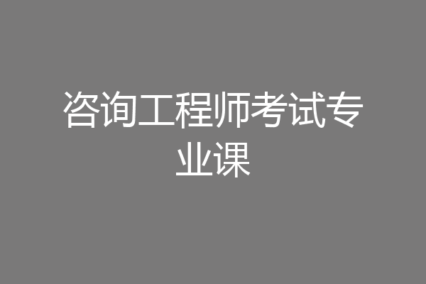 咨询工程师考试专业课